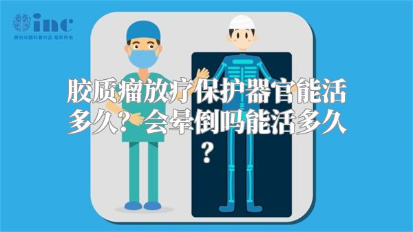 胶质瘤放疗保护器官能活多久？会晕倒吗能活多久？