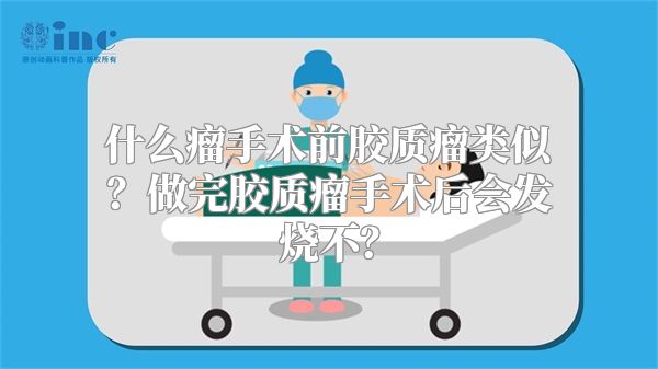 什么瘤手术前胶质瘤类似？做完胶质瘤手术后会发烧不？