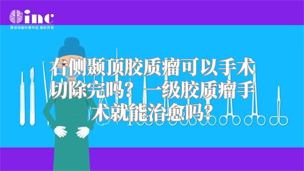 右侧颞顶胶质瘤可以手术切除完吗？一级胶质瘤手术就能治愈吗？