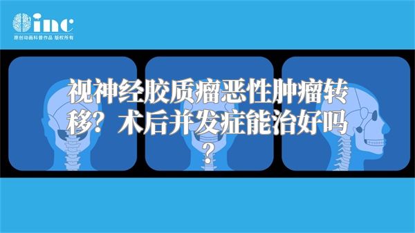 视神经胶质瘤恶性肿瘤转移？术后并发症能治好吗？