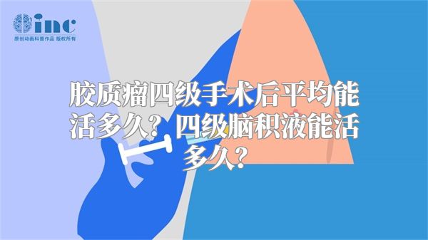 胶质瘤四级手术后平均能活多久？四级脑积液能活多久？