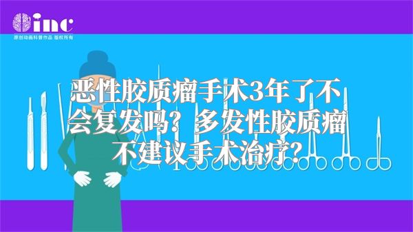 恶性胶质瘤手术3年了不会复发吗？多发性胶质瘤不建议手术治疗？