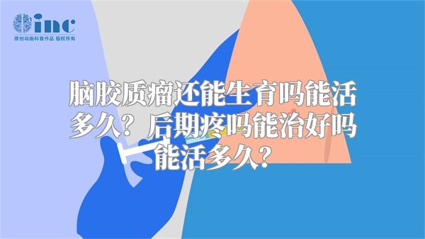 脑胶质瘤还能生育吗能活多久？后期疼吗能治好吗能活多久？