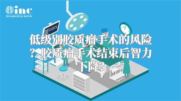 低级别胶质瘤手术的风险？胶质瘤手术结束后智力下降？