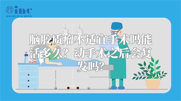 脑胶质瘤不适宜手术吗能活多久？动手术之后会复发吗？