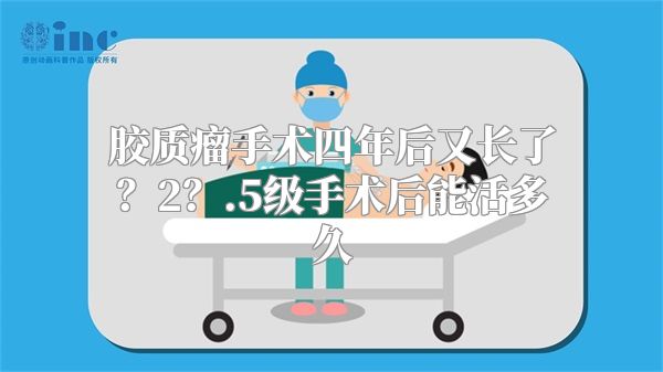 胶质瘤手术四年后又长了？2？.5级手术后能活多久