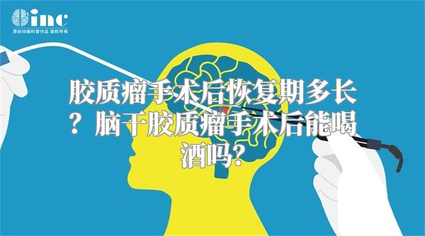 胶质瘤手术后恢复期多长？脑干胶质瘤手术后能喝酒吗？