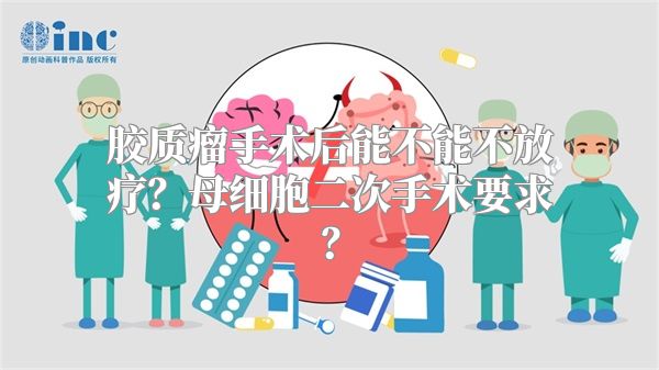 胶质瘤手术后能不能不放疗？母细胞二次手术要求？