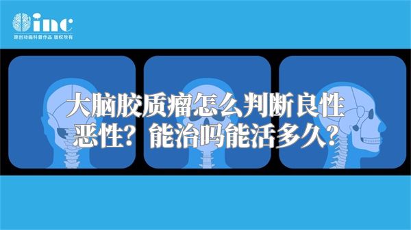 大脑胶质瘤怎么判断良性恶性？能治吗能活多久？