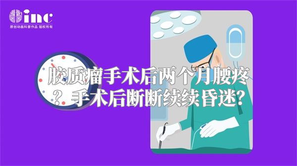 胶质瘤手术后两个月腰疼？手术后断断续续昏迷？