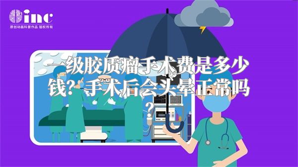 一级胶质瘤手术费是多少钱？手术后会头晕正常吗？