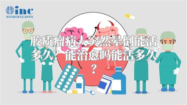 胶质瘤病人突然晕倒能活多久？能治愈吗能活多久？