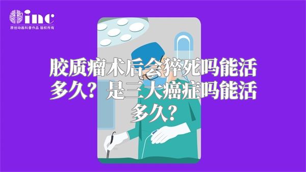 胶质瘤术后会猝死吗能活多久？是三大癌症吗能活多久？