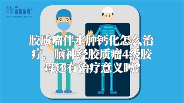 胶质瘤伴水肿钙化怎么治疗，脑神经胶质瘤4级胶母还有治疗意义吗？