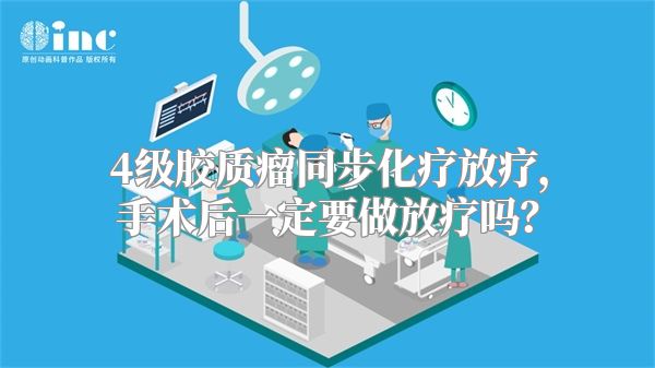 4级胶质瘤同步化疗放疗，手术后一定要做放疗吗？