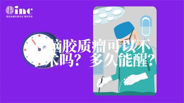 丘脑胶质瘤可以不手术吗？多久能醒？