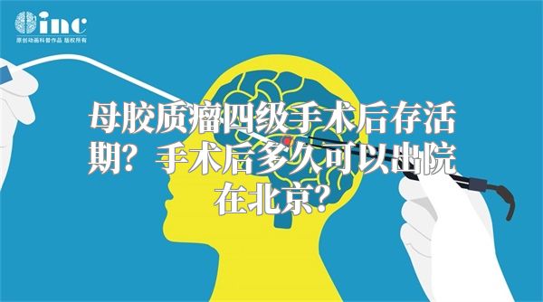 母胶质瘤四级手术后存活期？手术后多久可以出院在北京？