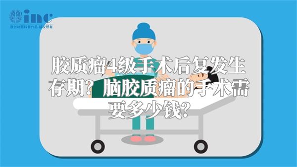 胶质瘤4级手术后复发生存期？脑胶质瘤的手术需要多少钱？