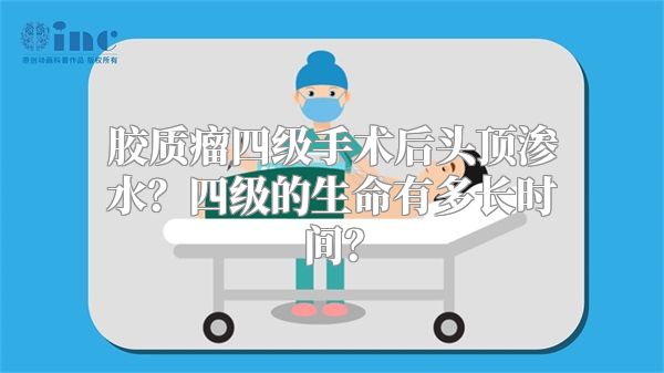 胶质瘤四级手术后头顶渗水？四级的生命有多长时间？