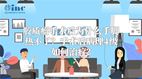 胶质瘤手术后为什么手脚热不了？手术后病理4级如何治疗？