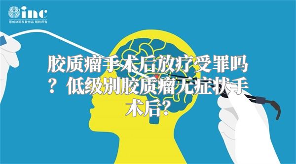 胶质瘤手术后放疗受罪吗？低级别胶质瘤无症状手术后？