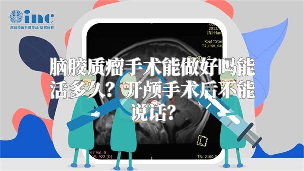 脑胶质瘤手术能做好吗能活多久？开颅手术后不能说话？