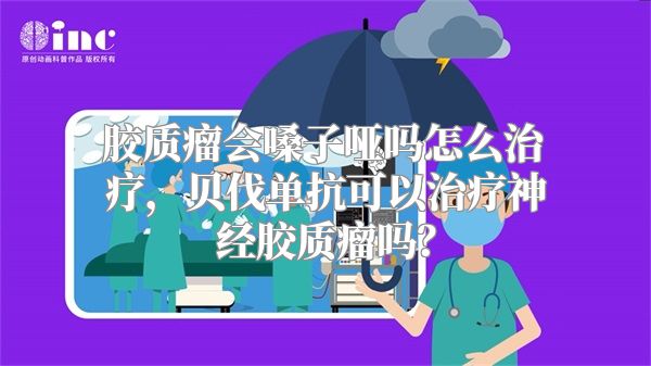 胶质瘤会嗓子哑吗怎么治疗，贝伐单抗可以治疗神经胶质瘤吗？