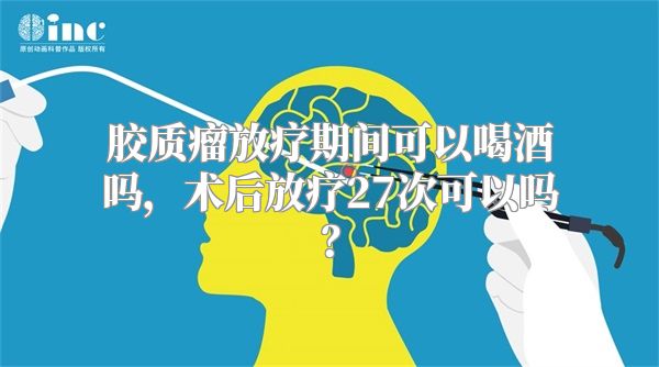 胶质瘤放疗期间可以喝酒吗，术后放疗27次可以吗？