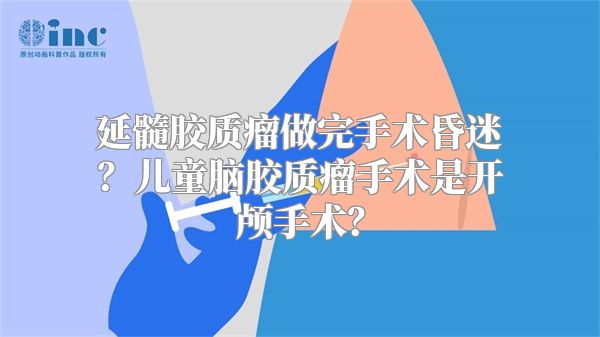 延髓胶质瘤做完手术昏迷？儿童脑胶质瘤手术是开颅手术？