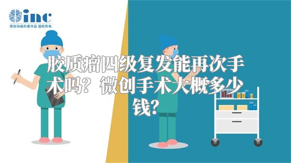 胶质瘤四级复发能再次手术吗？微创手术大概多少钱？