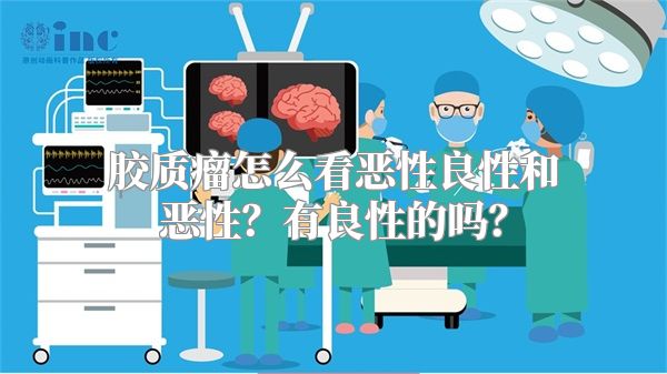 胶质瘤怎么看恶性良性和恶性？有良性的吗？