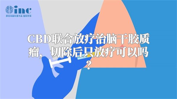 CBD联合放疗治脑干胶质瘤，切除后只放疗可以吗？