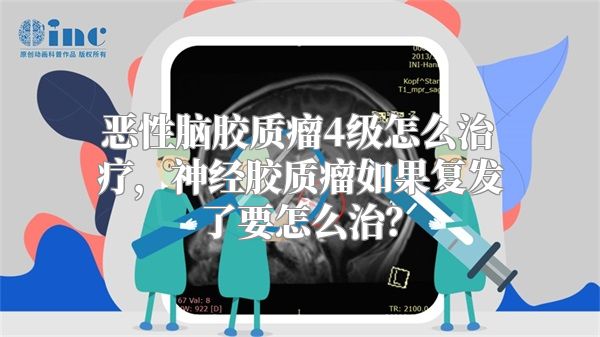 恶性脑胶质瘤4级怎么治疗，神经胶质瘤如果复发了要怎么治？