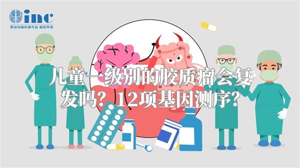 儿童一级别的胶质瘤会复发吗？12项基因测序？