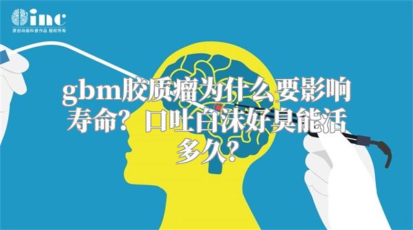 gbm胶质瘤为什么要影响寿命？口吐白沫好臭能活多久？