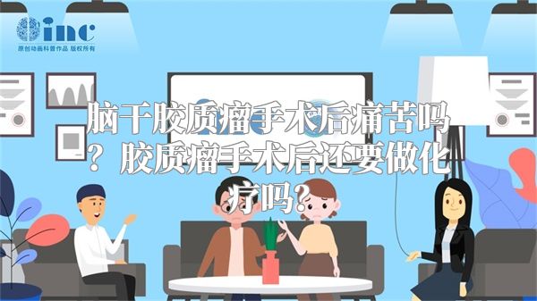 脑干胶质瘤手术后痛苦吗？胶质瘤手术后还要做化疗吗？