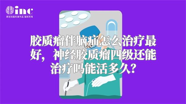 胶质瘤伴脑疝怎么治疗最好，神经胶质瘤四级还能治疗吗能活多久？