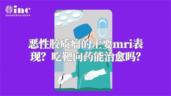 恶性胶质瘤的主要mri表现？吃靶向药能治愈吗？