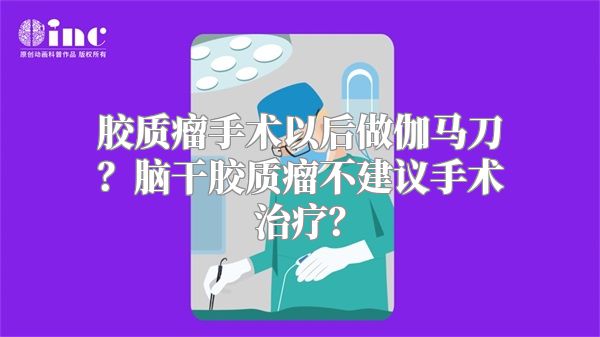 胶质瘤手术以后做伽马刀？脑干胶质瘤不建议手术治疗？