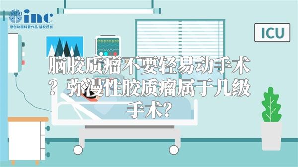 脑胶质瘤不要轻易动手术？弥漫性胶质瘤属于几级手术？