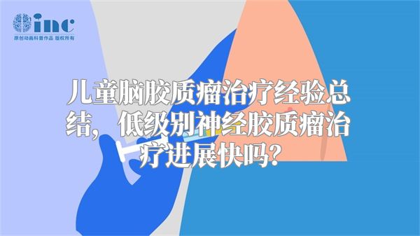 儿童脑胶质瘤治疗经验总结，低级别神经胶质瘤治疗进展快吗？