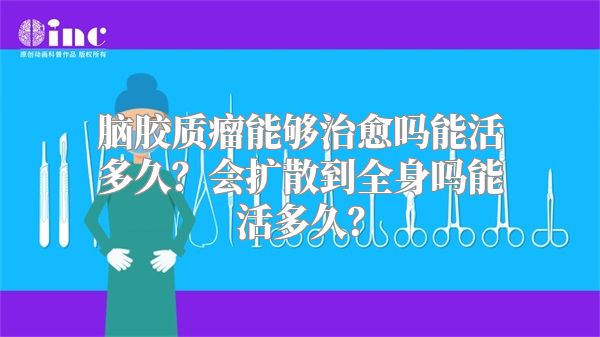 脑胶质瘤能够治愈吗能活多久？会扩散到全身吗能活多久？