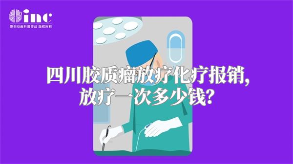 四川胶质瘤放疗化疗报销，放疗一次多少钱？