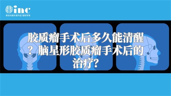 胶质瘤手术后多久能清醒？脑星形胶质瘤手术后的治疗？