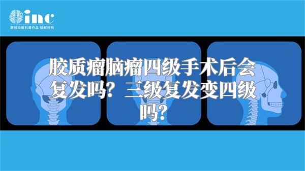 胶质瘤脑瘤四级手术后会复发吗？三级复发变四级吗？