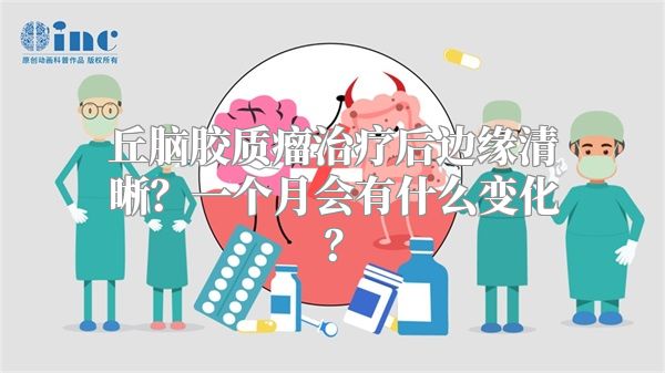 丘脑胶质瘤治疗后边缘清晰？一个月会有什么变化？