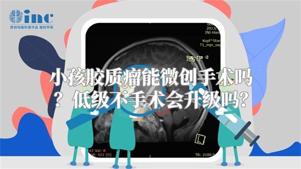 小孩胶质瘤能微创手术吗？低级不手术会升级吗？