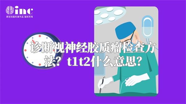 诊断视神经胶质瘤检查方法？t1t2什么意思？