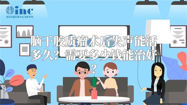 脑干胶质瘤术后失声能活多久？需要多少钱能治好？