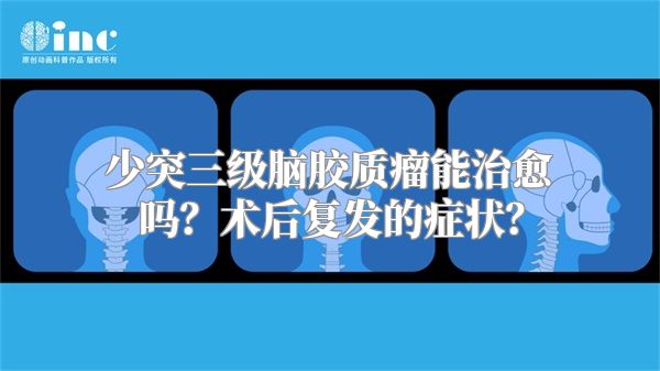 少突三级脑胶质瘤能治愈吗？术后复发的症状？